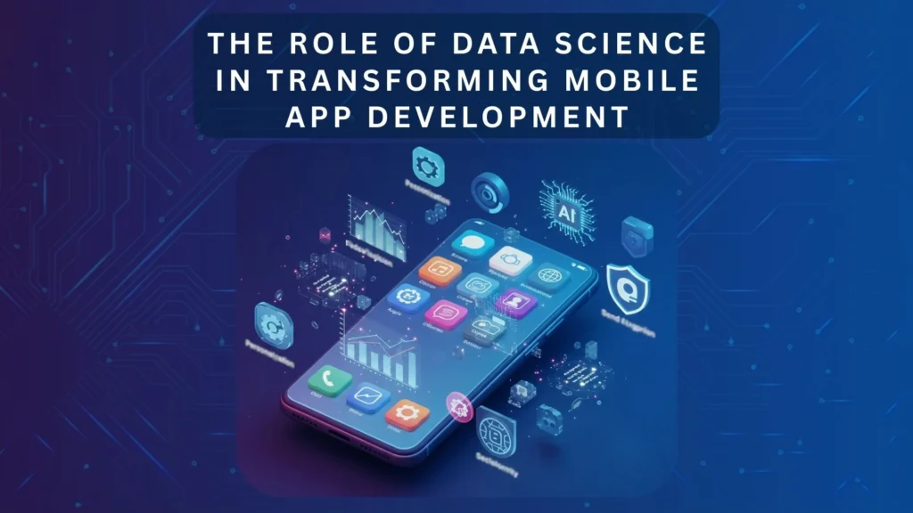The Role of Data Science in Transforming Mobile App Development