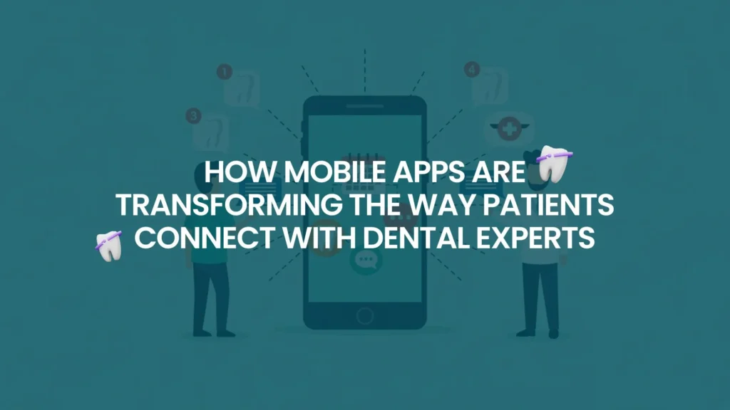 How Mobile Apps Are Transforming the Way Patients Connect with Dental Experts